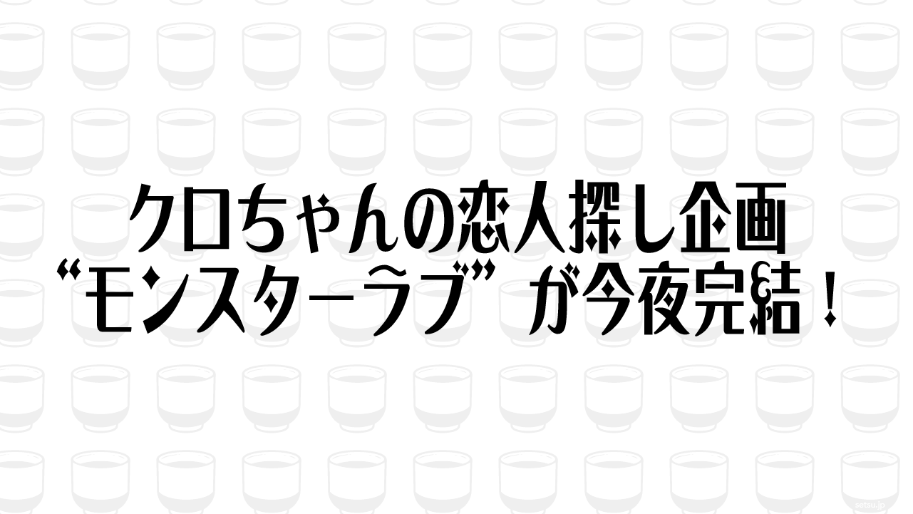 クロちゃんの恋人探し企画 “モンスターラブ”が今夜完結！