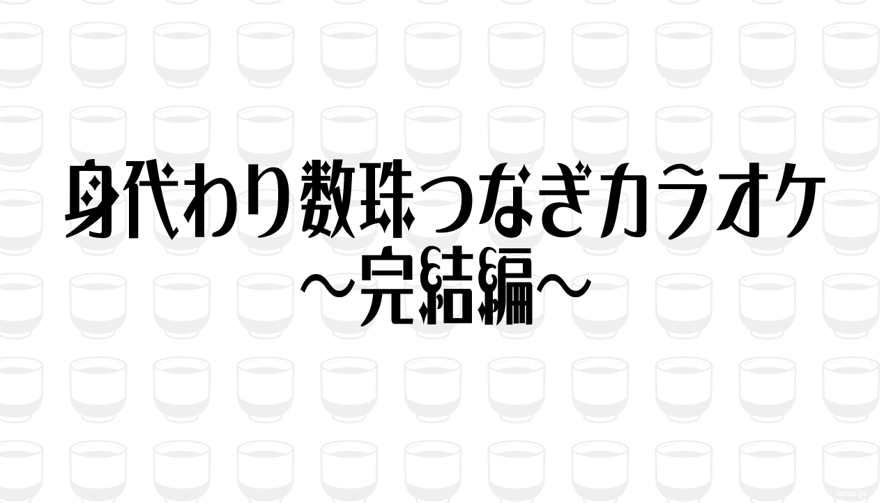 身代わり数珠つなぎカラオケ～完結編～