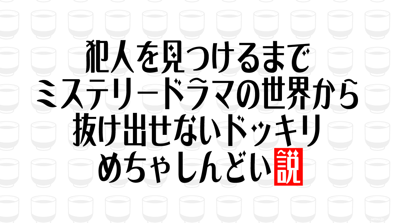 犯人を見つけるまでミステリードラマの世界から抜け出せないドッキリ、めちゃしんどい説