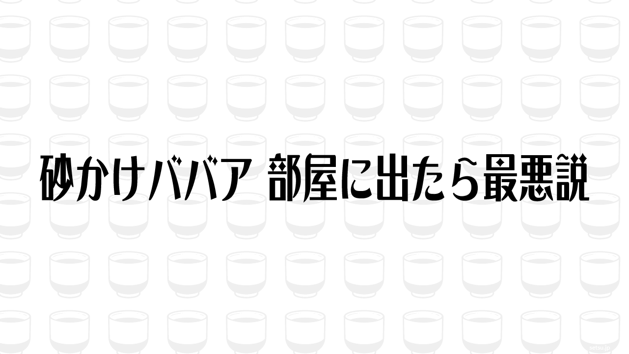 砂かけババア、部屋に出たら最悪説