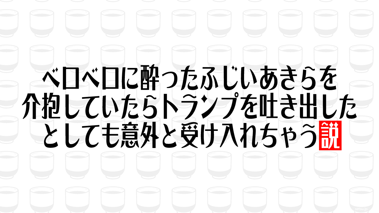 ベロベロに酔ったふじいあきらを介抱していたらトランプを吐き出したとしても意外と受け入れちゃう説