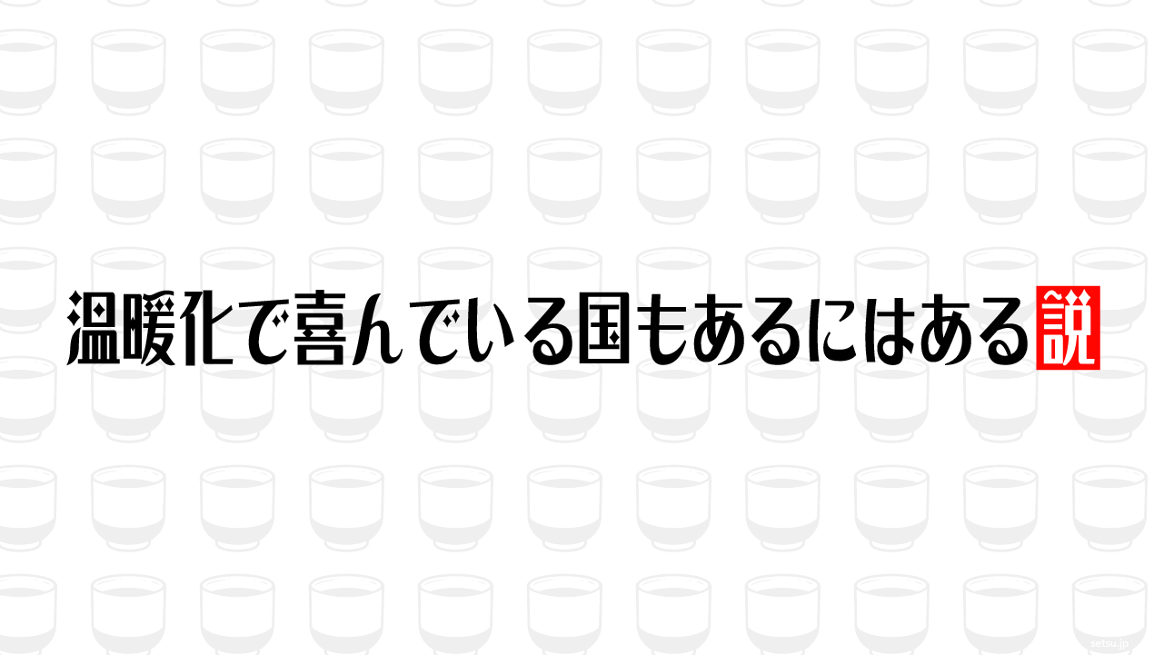 温暖化で喜んでいる国もあるにはある説