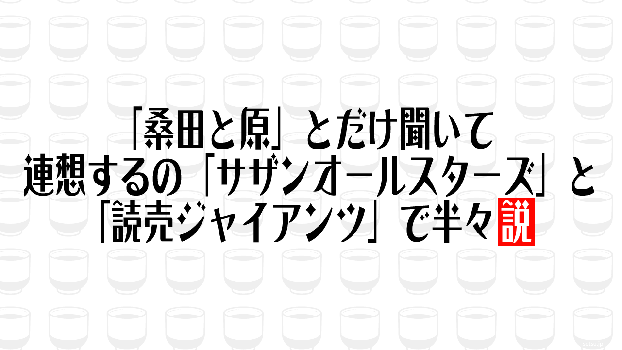 「桑田と原」とだけ聞いて連想するの「サザンオールスターズ」と「読売ジャイアンツ」で半々説