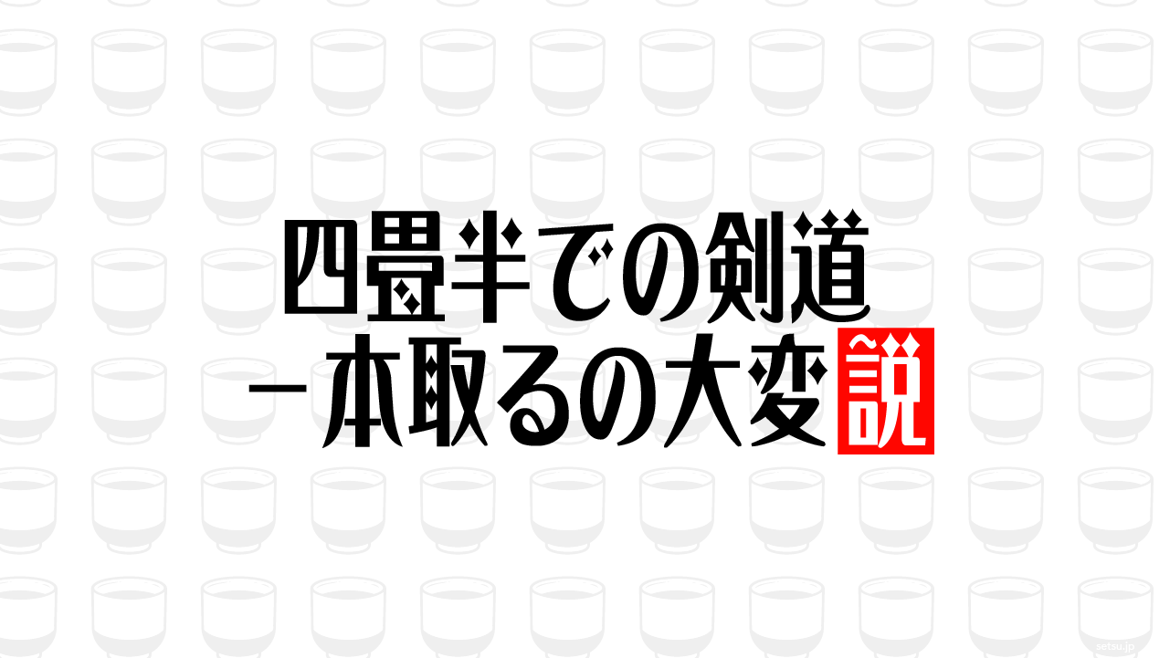 四畳半での剣道、一本取るの大変説