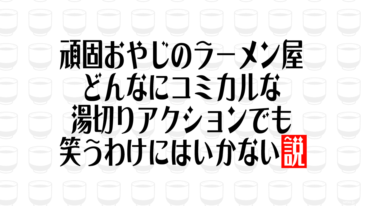 頑固おやじのラーメン屋、どんなにコミカルな湯切りアクションでも笑うわけにはいかない説