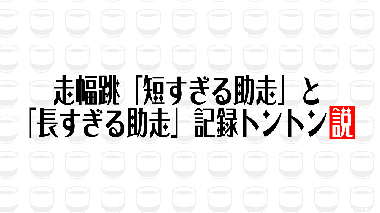走幅跳「短すぎる助走」と「長すぎる助走」記録トントン説