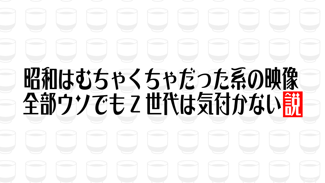 昭和はむちゃくちゃだった系の映像、全部ウソでもZ世代は気付かない説