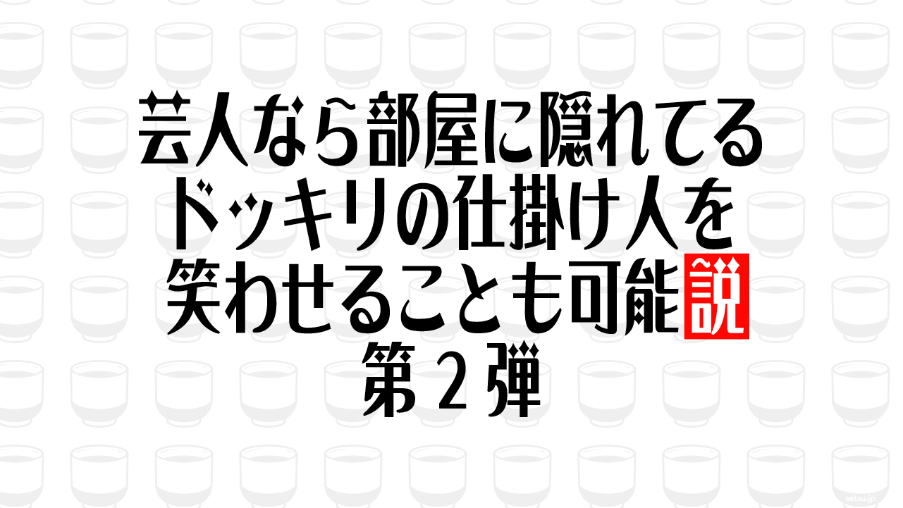 芸人なら部屋に隠れてるドッキリの仕掛け人を笑わせることも可能説 第2弾