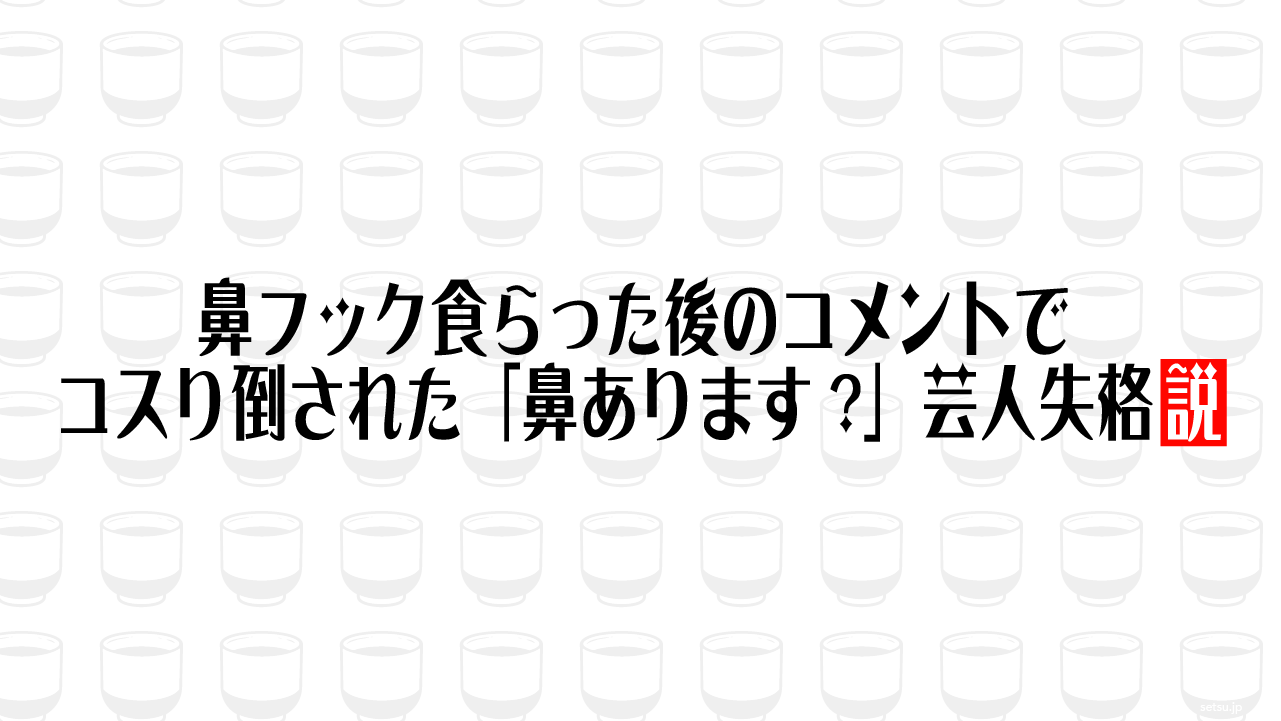鼻フック食らった後のコメントで、コスり倒された「鼻あります?」芸人失格説