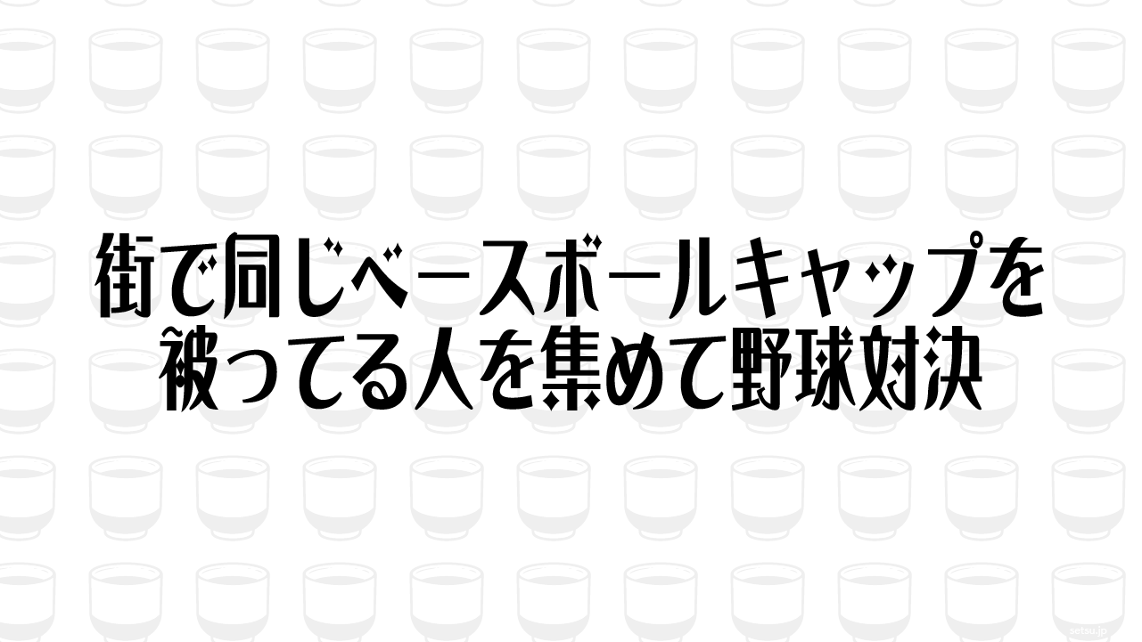 街で同じベースボールキャップを被ってる人を集めて野球対決