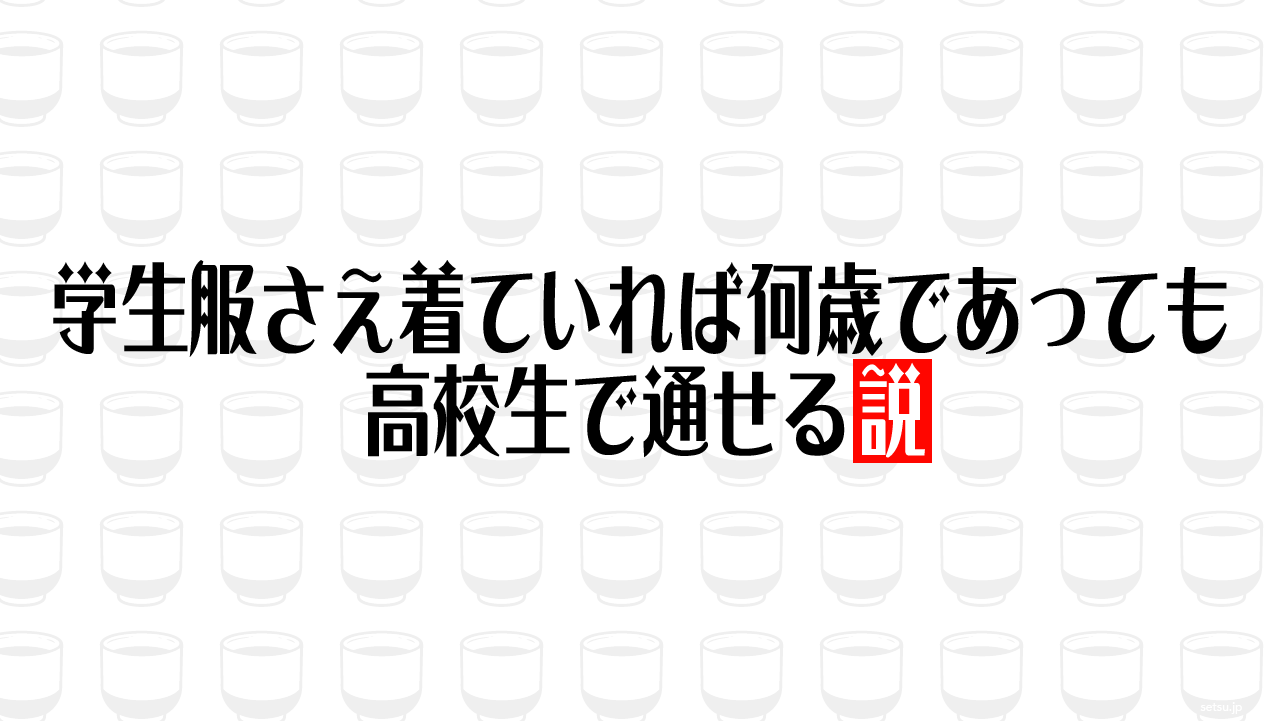 学生服さえ着ていれば何歳であっても高校生で通せる説