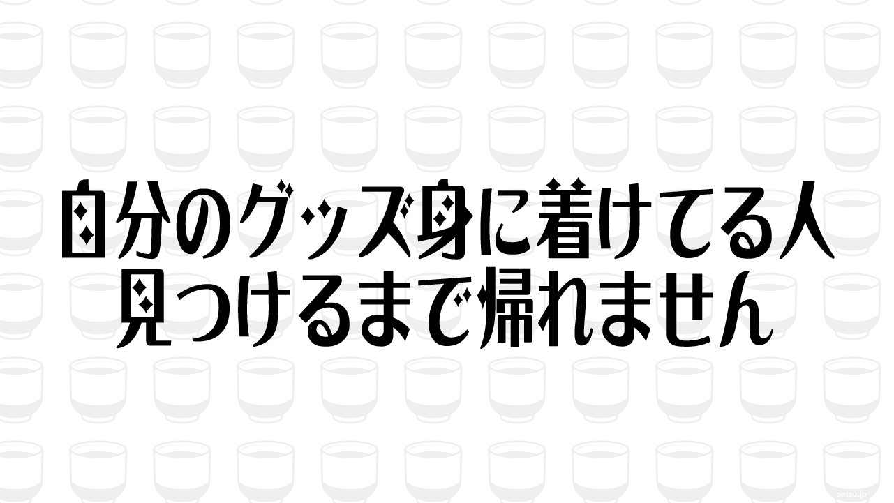 自分のグッズ身に着けてる人見つけるまで帰れません