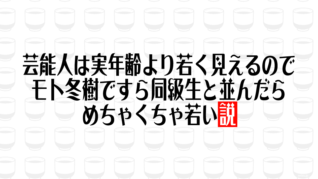 芸能人は実年齢より若く見えるので、モト冬樹ですら同級生と並んだらめちゃくちゃ若い説