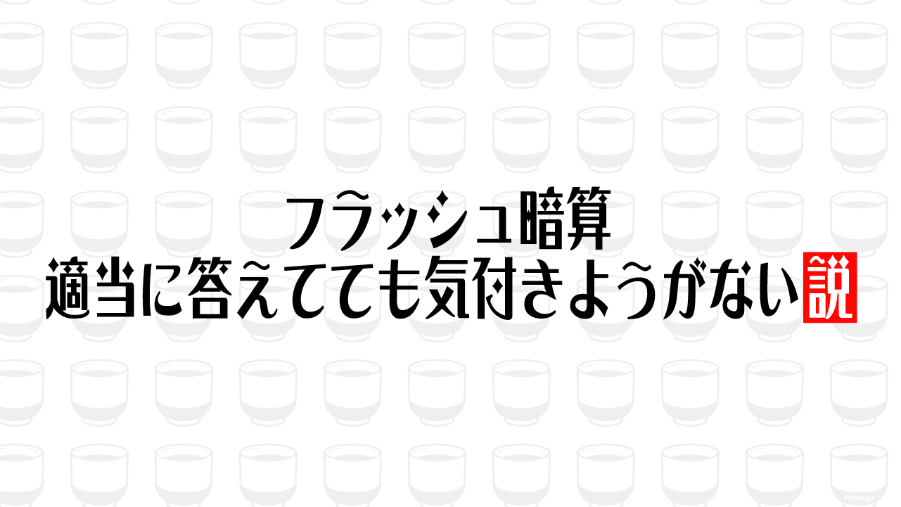フラッシュ暗算、適当に答えてても気付きようがない説