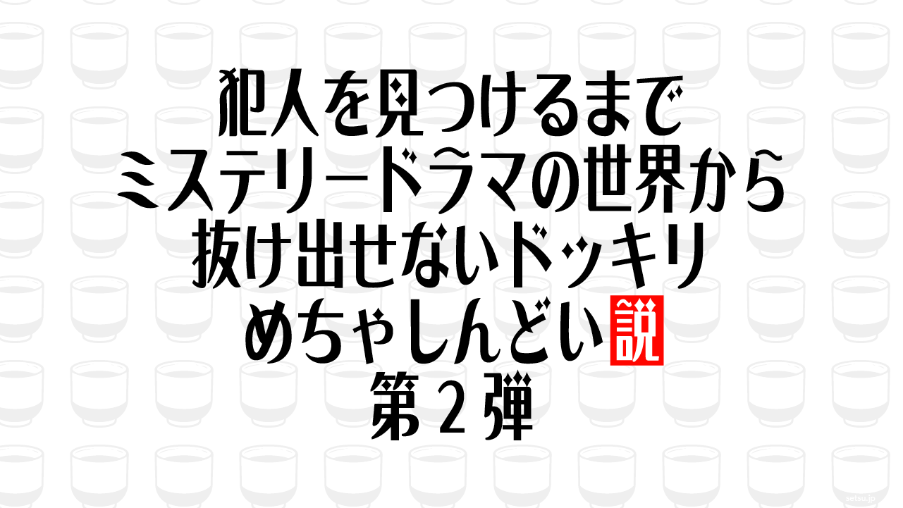 犯人を見つけるまでミステリードラマの世界から抜け出せないドッキリ、めちゃしんどい説 第2弾