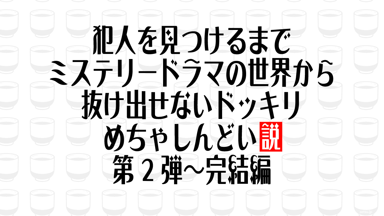 犯人を見つけるまでミステリードラマの世界から抜け出せないドッキリ、めちゃしんどい説 第2弾～完結編