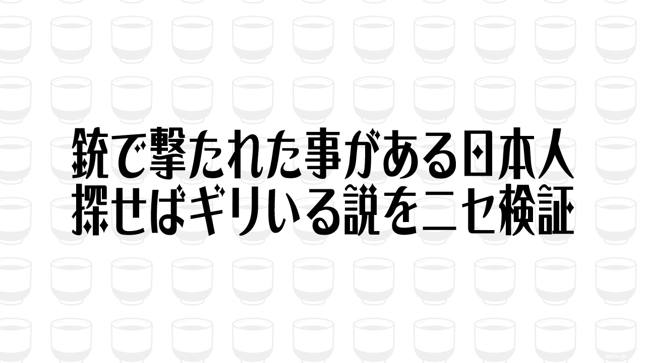 銃で撃たれた事がある日本人 探せばギリいる説をニセ検証