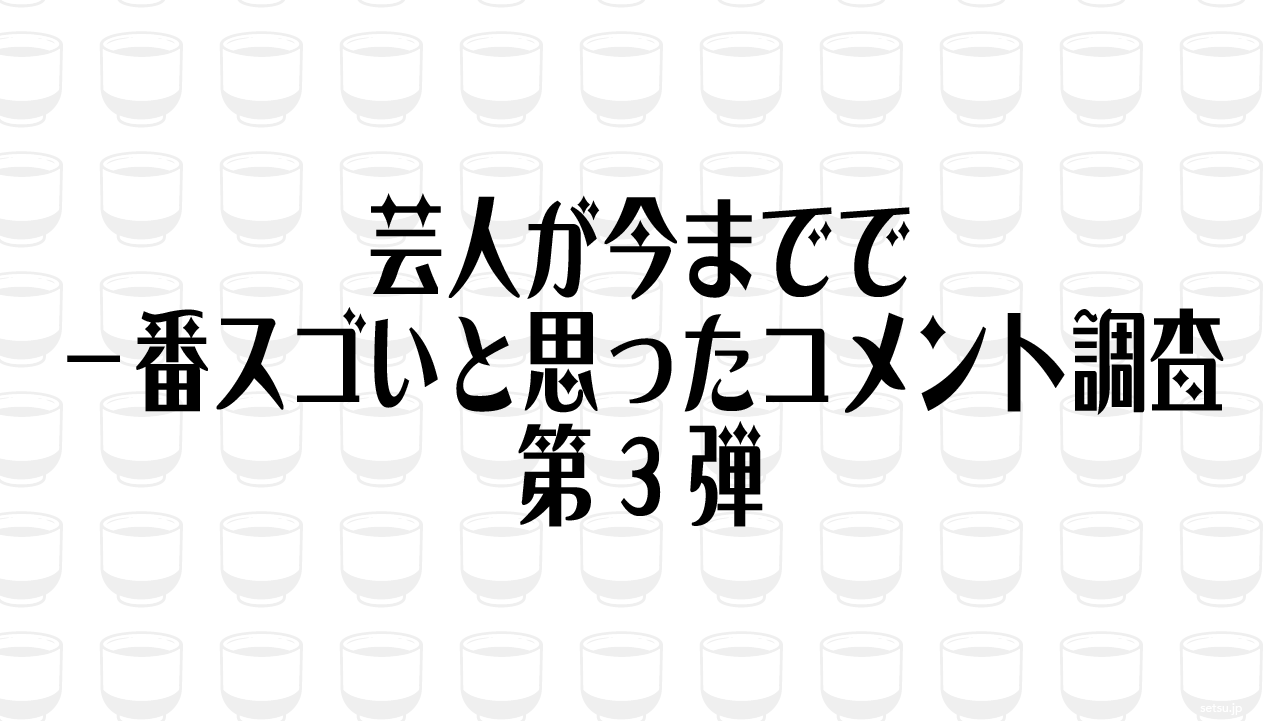 芸人が今までで 一番スゴいと思ったコメント調査 第3弾