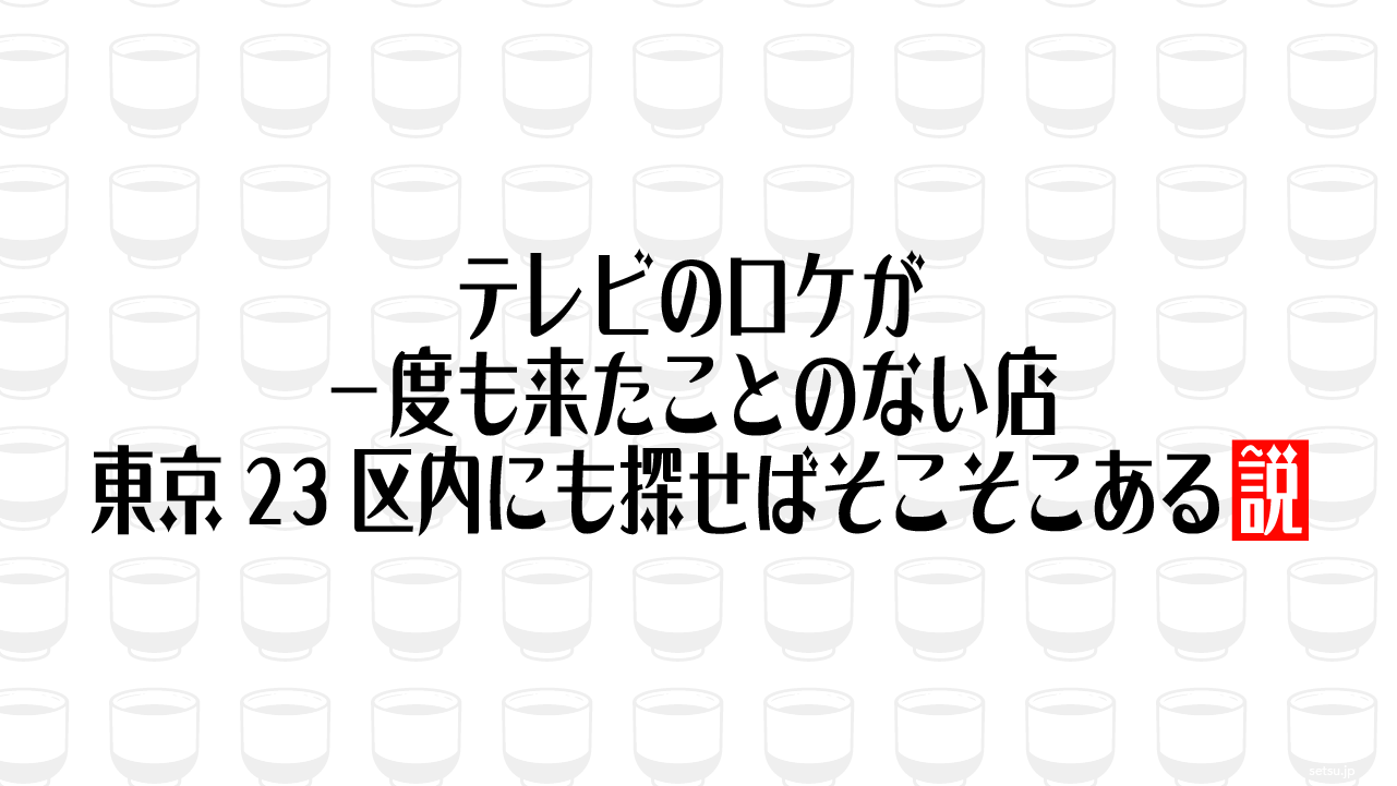 テレビのロケが一度も来たことのない店、東京23区内にも探せばそこそこある説