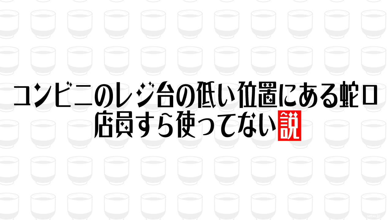 コンビニのレジ台の低い位置にある蛇口 店員すら使ってない説