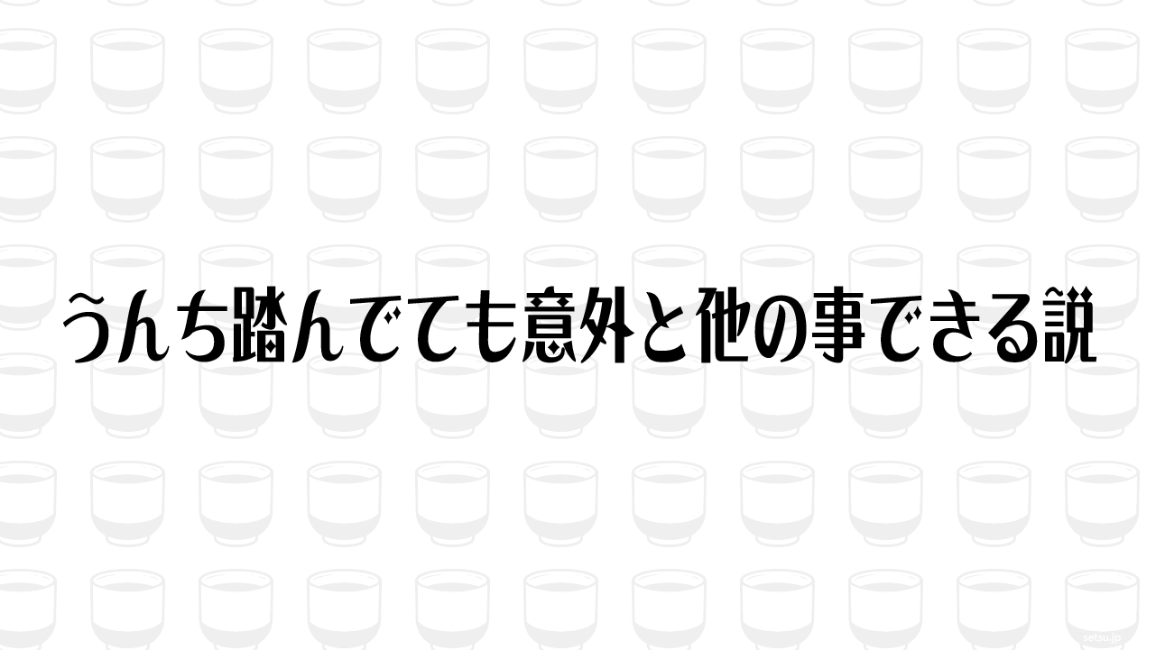 うんち踏んでても意外と他の事できる説