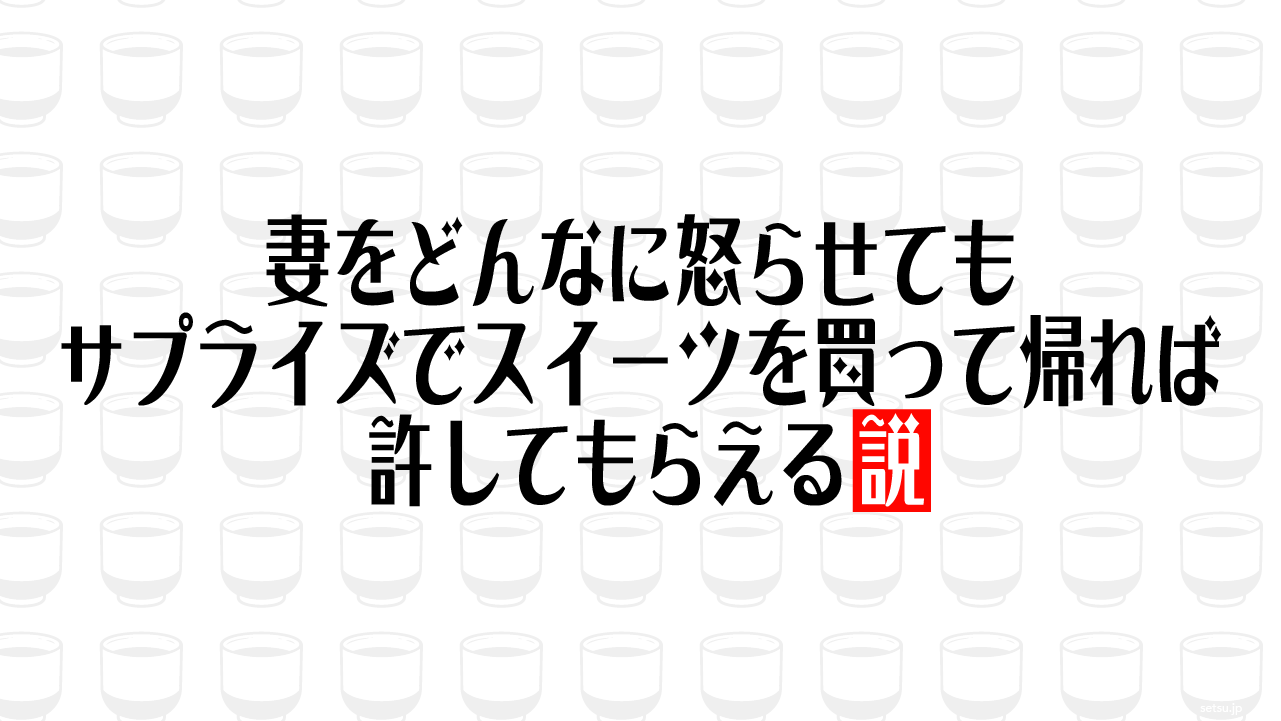 妻をどんなに怒らせてもサプライズでスイーツを買って帰れば許してもらえる説