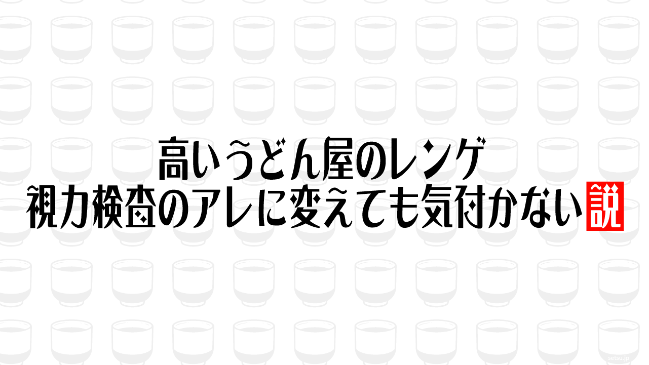 高いうどん屋のレンゲ 視力検査のアレに変えても気付かない説
