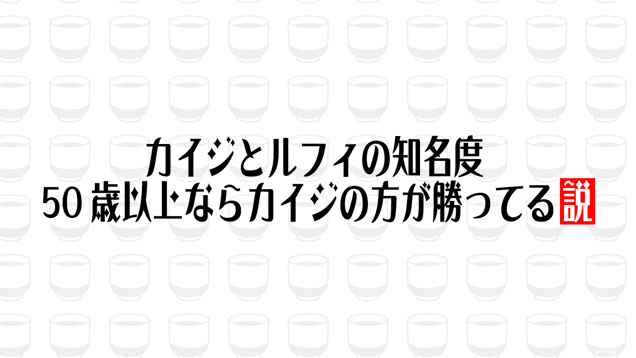 カイジとルフィの知名度 50歳以上ならカイジの方が勝ってる説