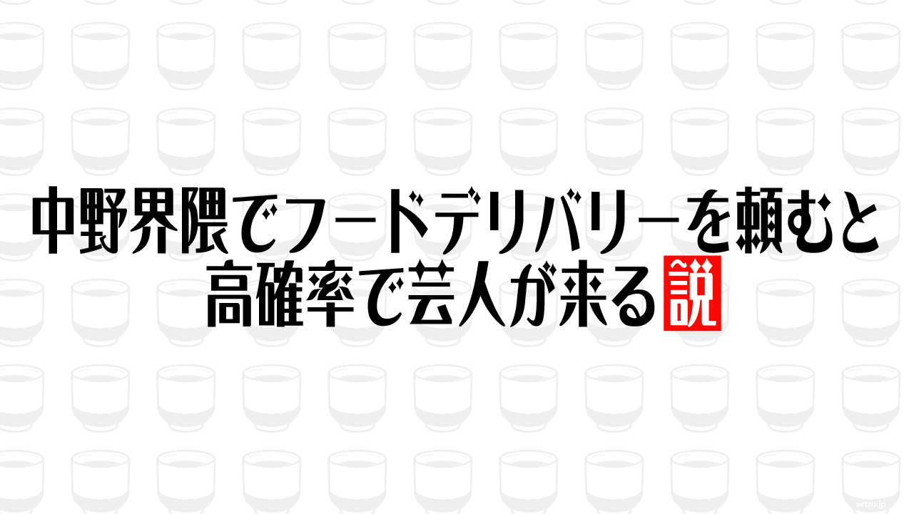 中野界隈でフードデリバリーを頼むと高確率で芸人が来る説
