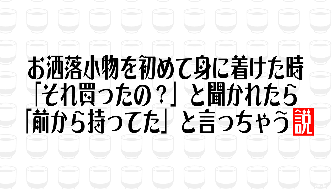 お洒落小物を初めて身に着けた時 「それ買ったの？」と聞かれたら「前から持ってた」と言っちゃう説