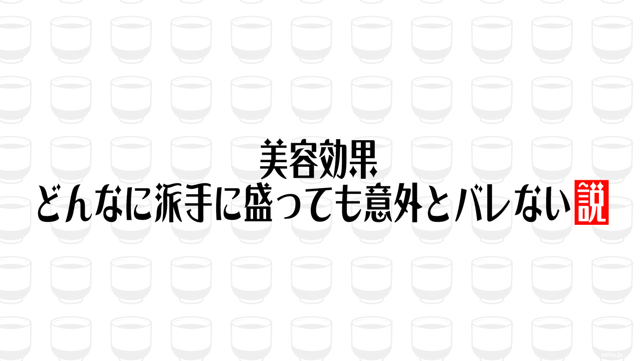 美容効果、どんなに派手に盛っても意外とバレない説