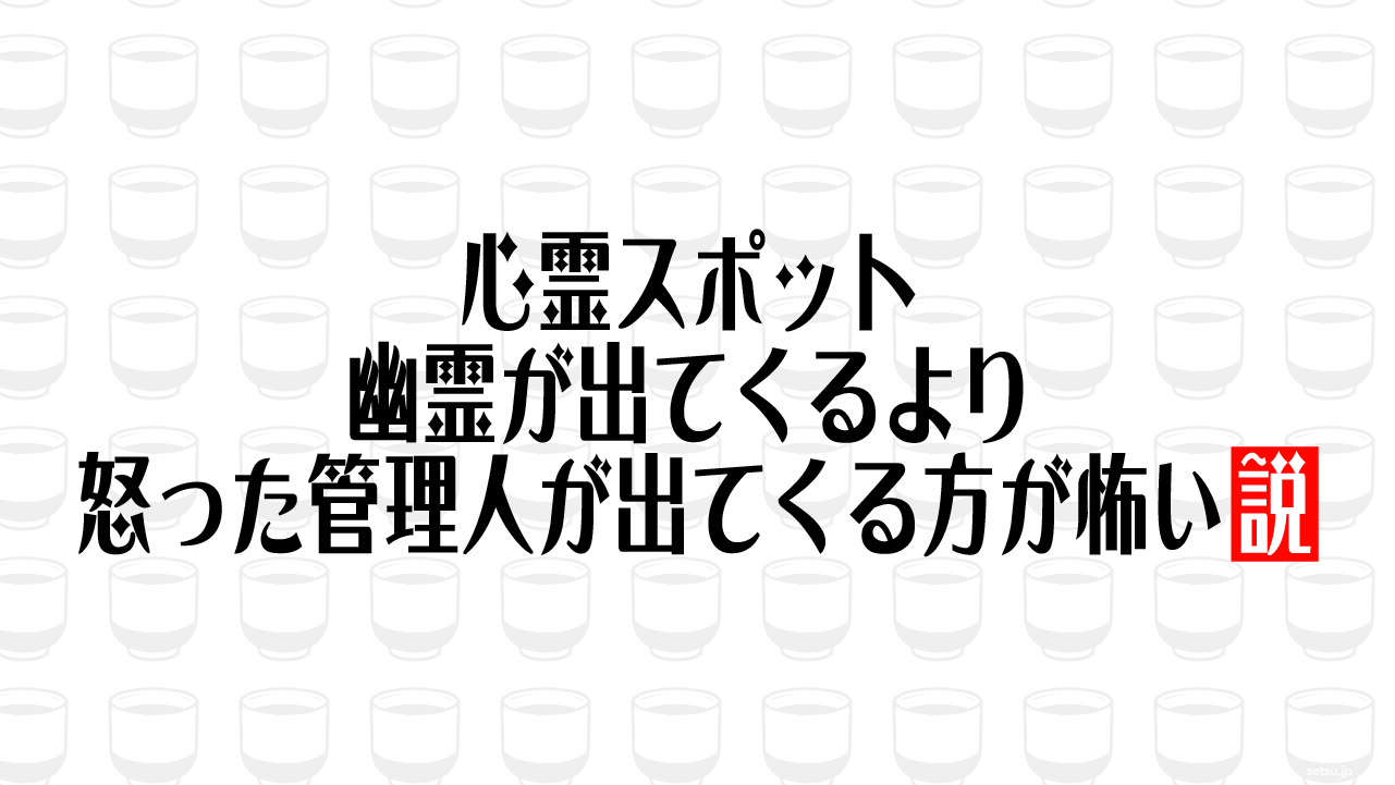 心霊スポット、幽霊が出てくるより怒った管理人が出てくる方が怖い説