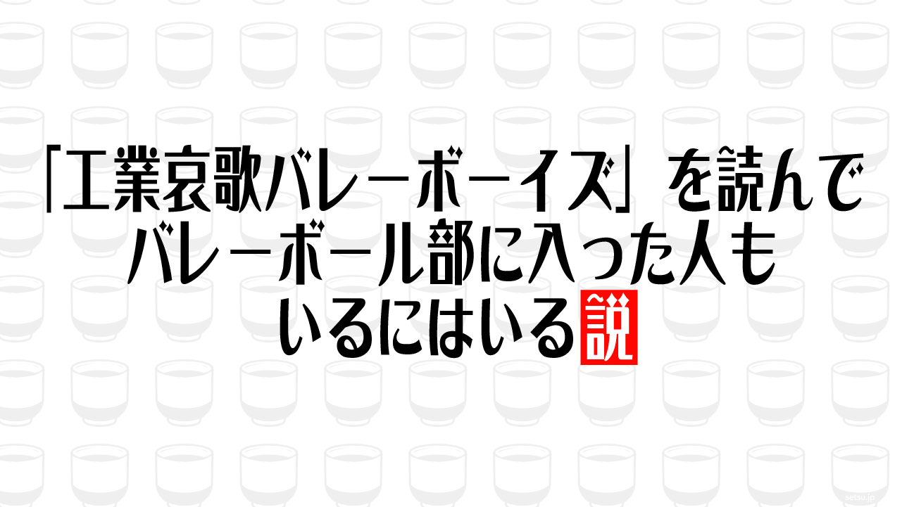 「工業哀歌バレーボーイズ」を読んでバレーボール部に入った人もいるにはいる説