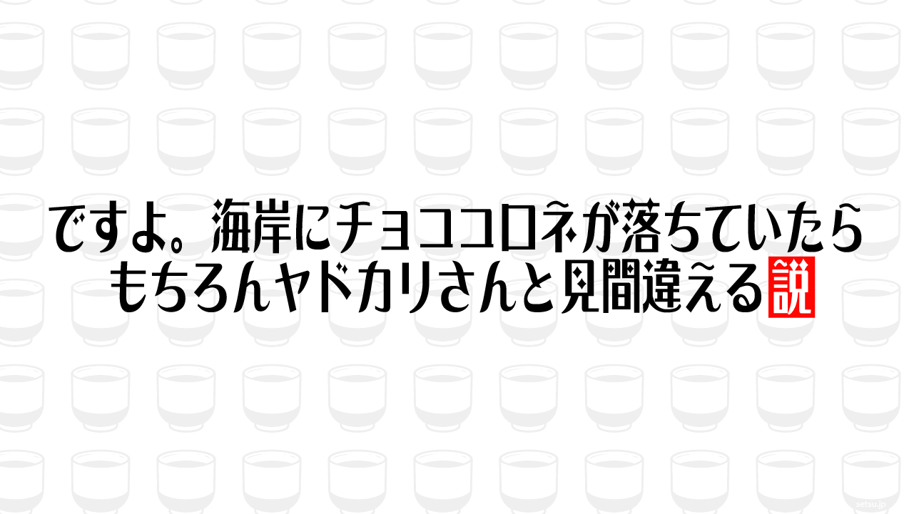 ですよ。海岸にチョココロネが落ちていたら、もちろんヤドカリさんと見間違える説
