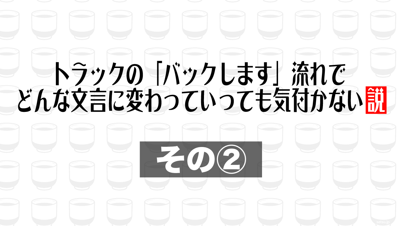 トラックの「バックします」流れでどんな文言に変わっていっても気付かない説 その②