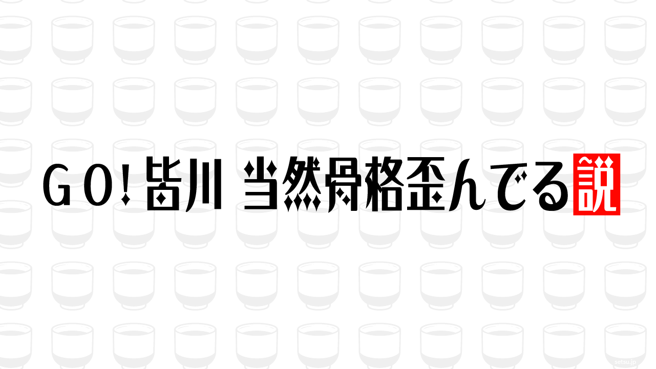 ＧＯ!皆川、当然骨格歪んでる説