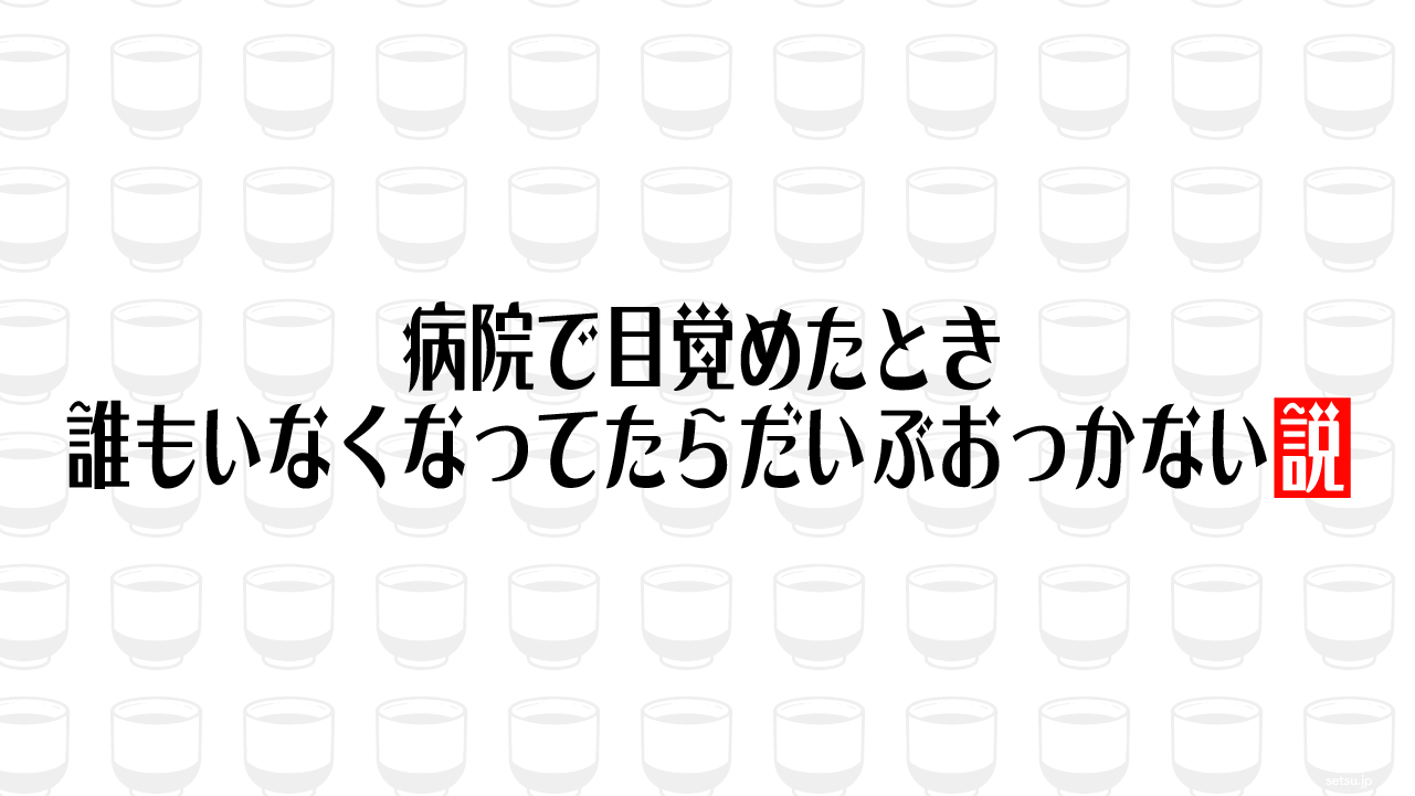 病院で目覚めたとき誰もいなくなってたらだいぶおっかない説