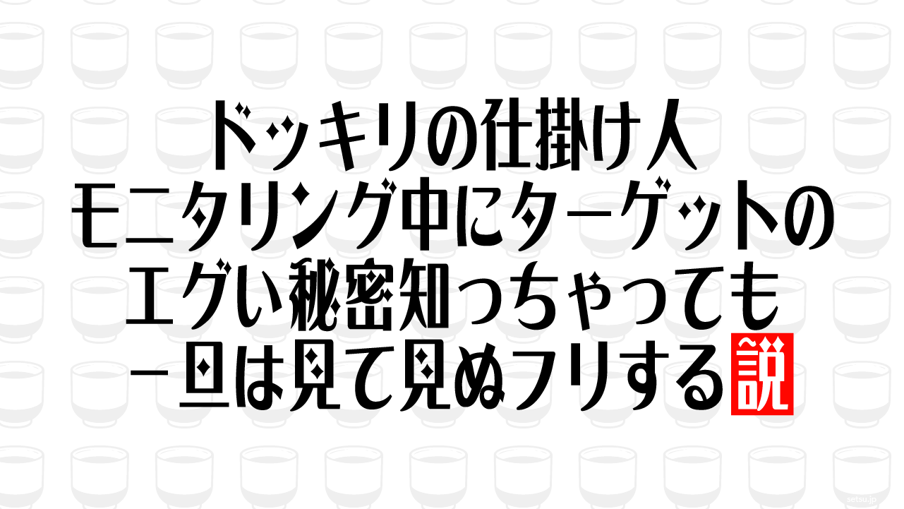 ドッキリの仕掛け人、モニタリング中にターゲットのエグい秘密知っちゃっても一旦は見て見ぬフリする説