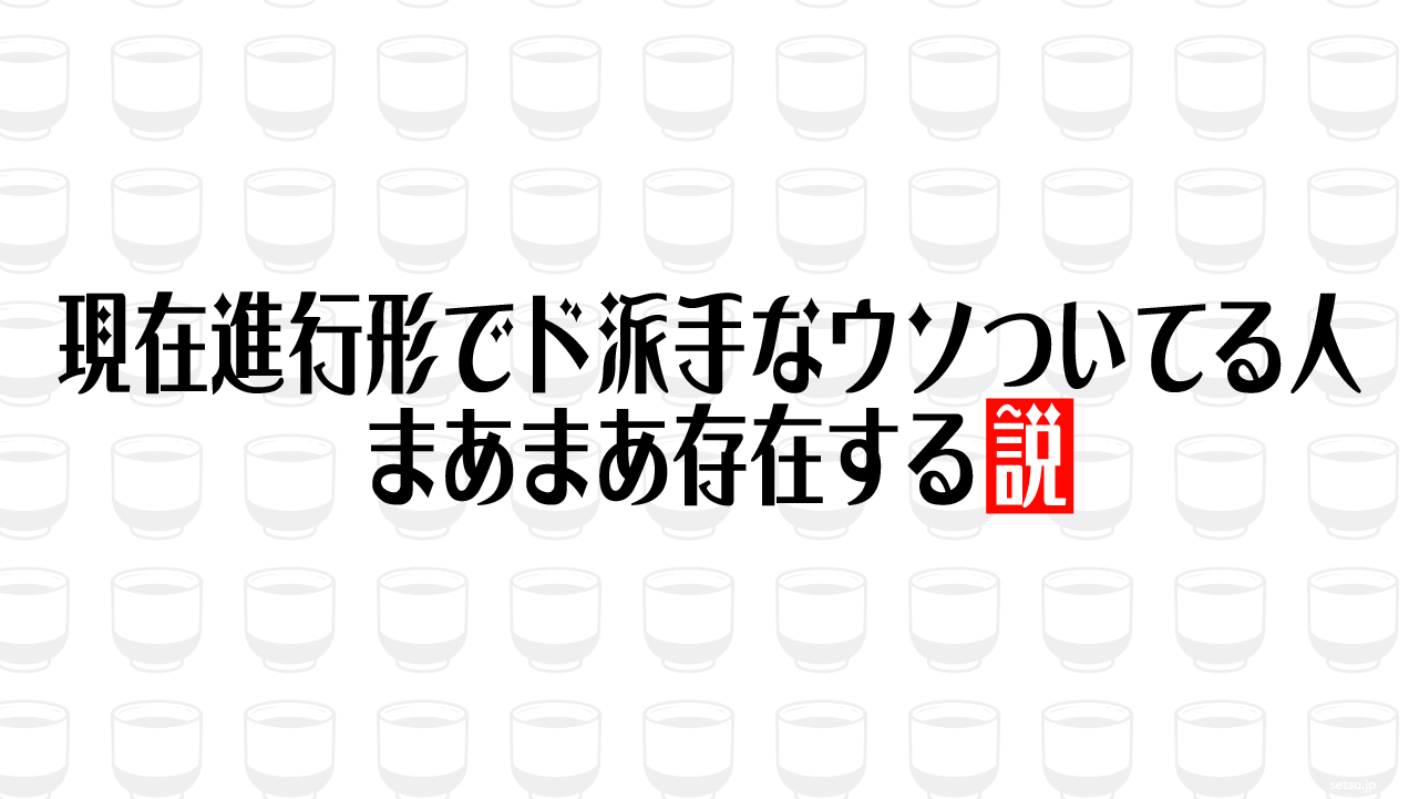 現在進行形でド派手なウソついてる人 まあまあ存在する説