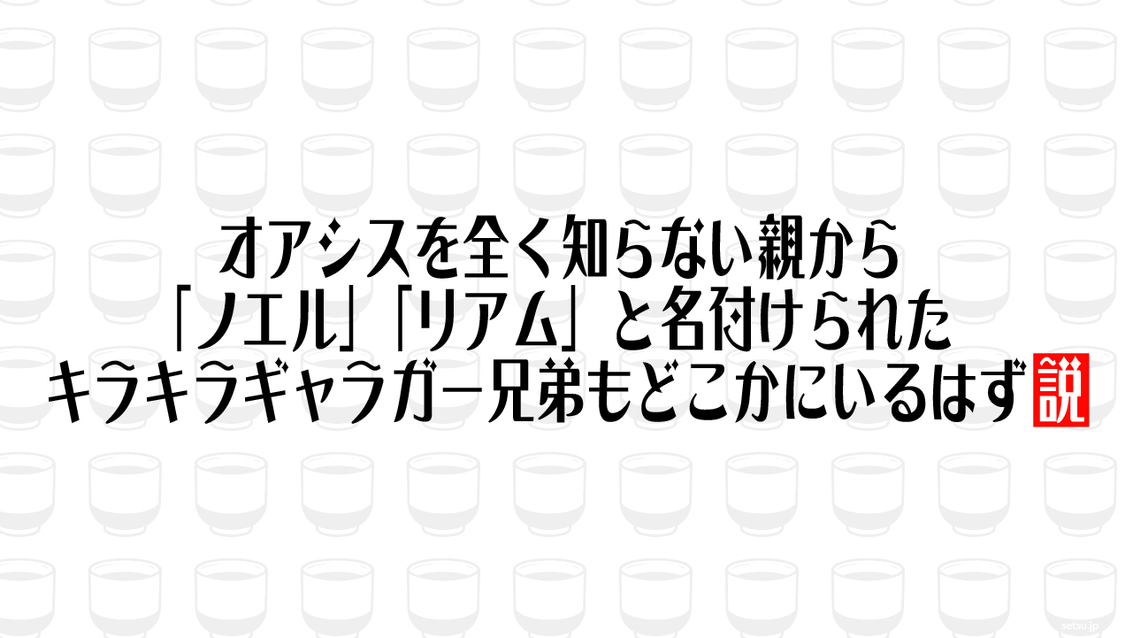 オアシスを全く知らない親から「ノエル」「リアム」と名付けられたキラキラギャラガー兄弟もどこかにいるはず説