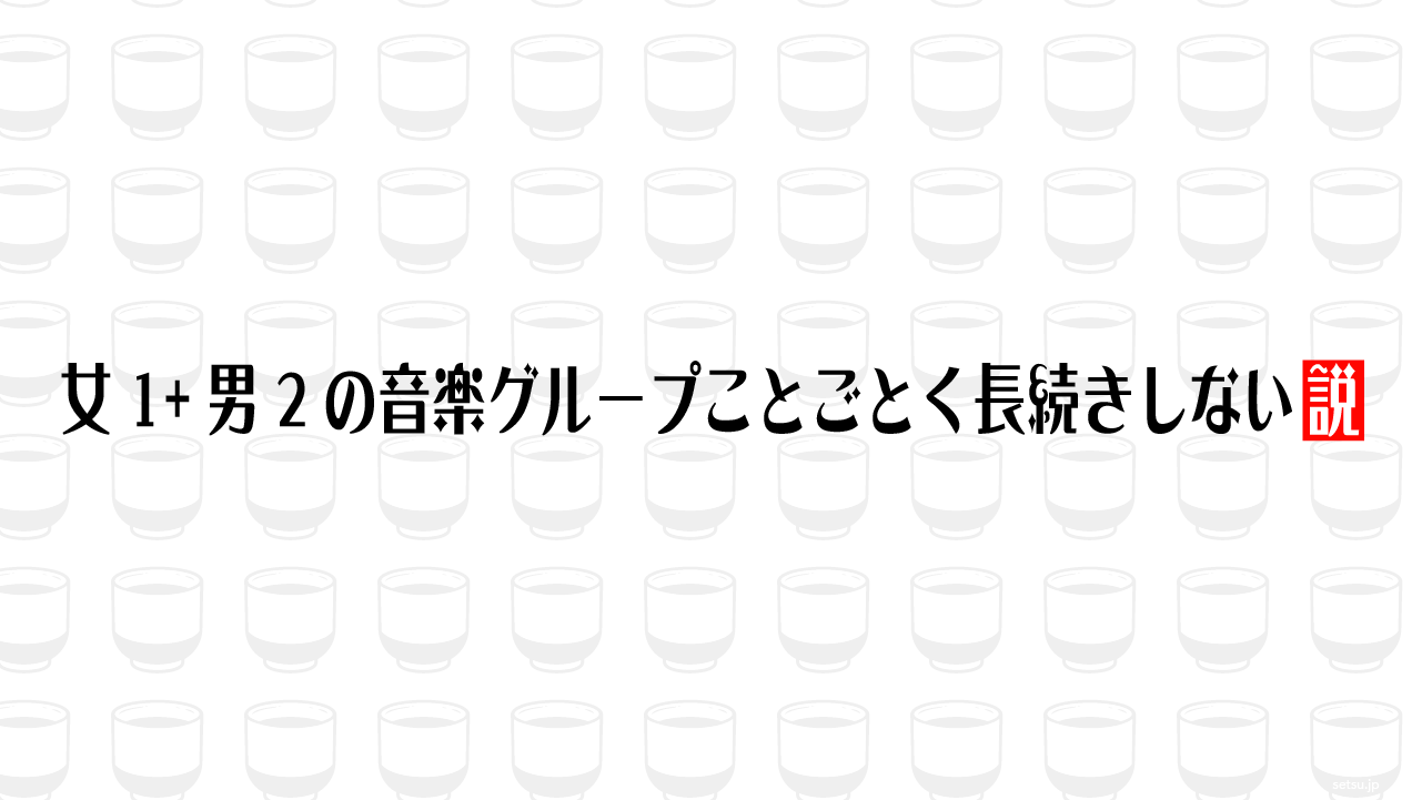 女1+男2の音楽グループことごとく長続きしない説