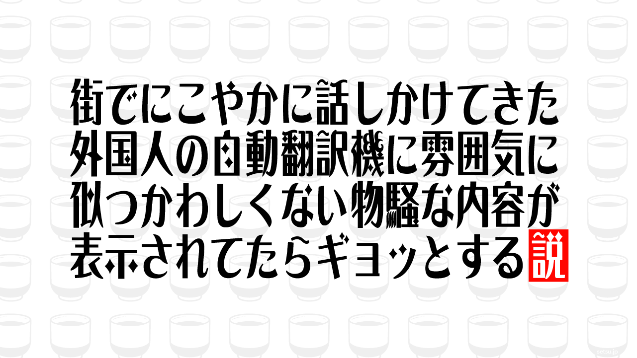 街でにこやかに話しかけてきた外国人の自動翻訳機に雰囲気に似つかわしくない物騒な内容が表示されてたらギョッとする説