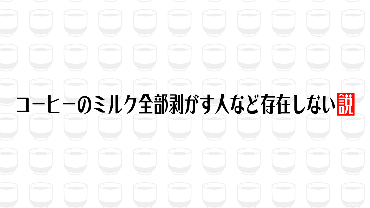 コーヒーのミルク全部剥がす人など存在しない説