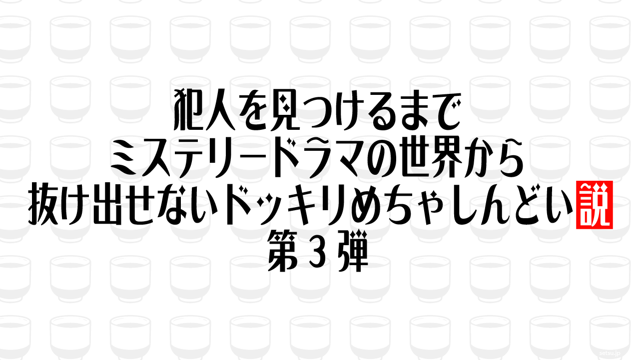 犯人を見つけるまでミステリードラマの世界から抜け出せないドッキリめちゃしんどい説 第3弾