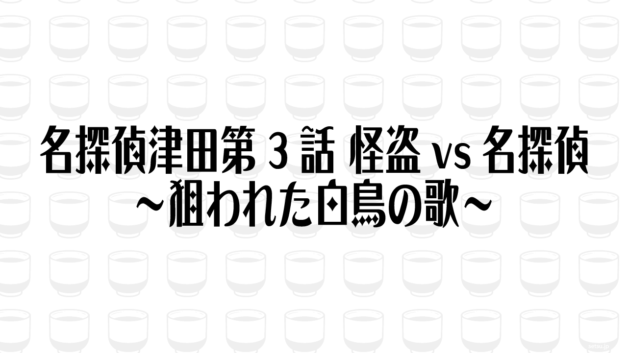 名探偵津田第3話 怪盗vs名探偵〜狙われた白鳥の歌〜