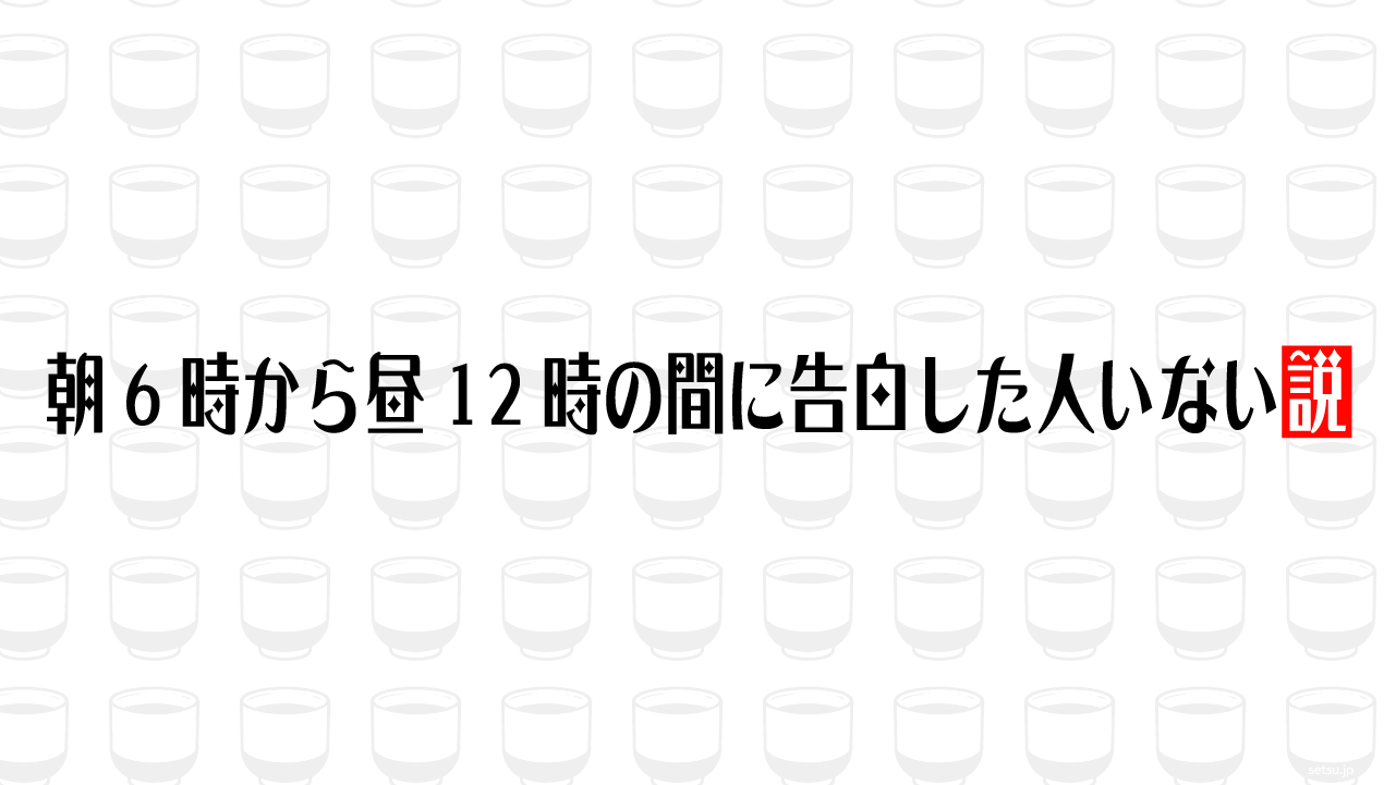 朝6時から昼12時の間に告白した人いない説