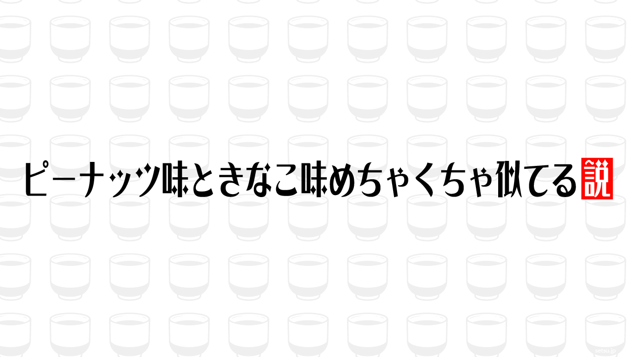 ピーナッツ味ときなこ味めちゃくちゃ似てる説