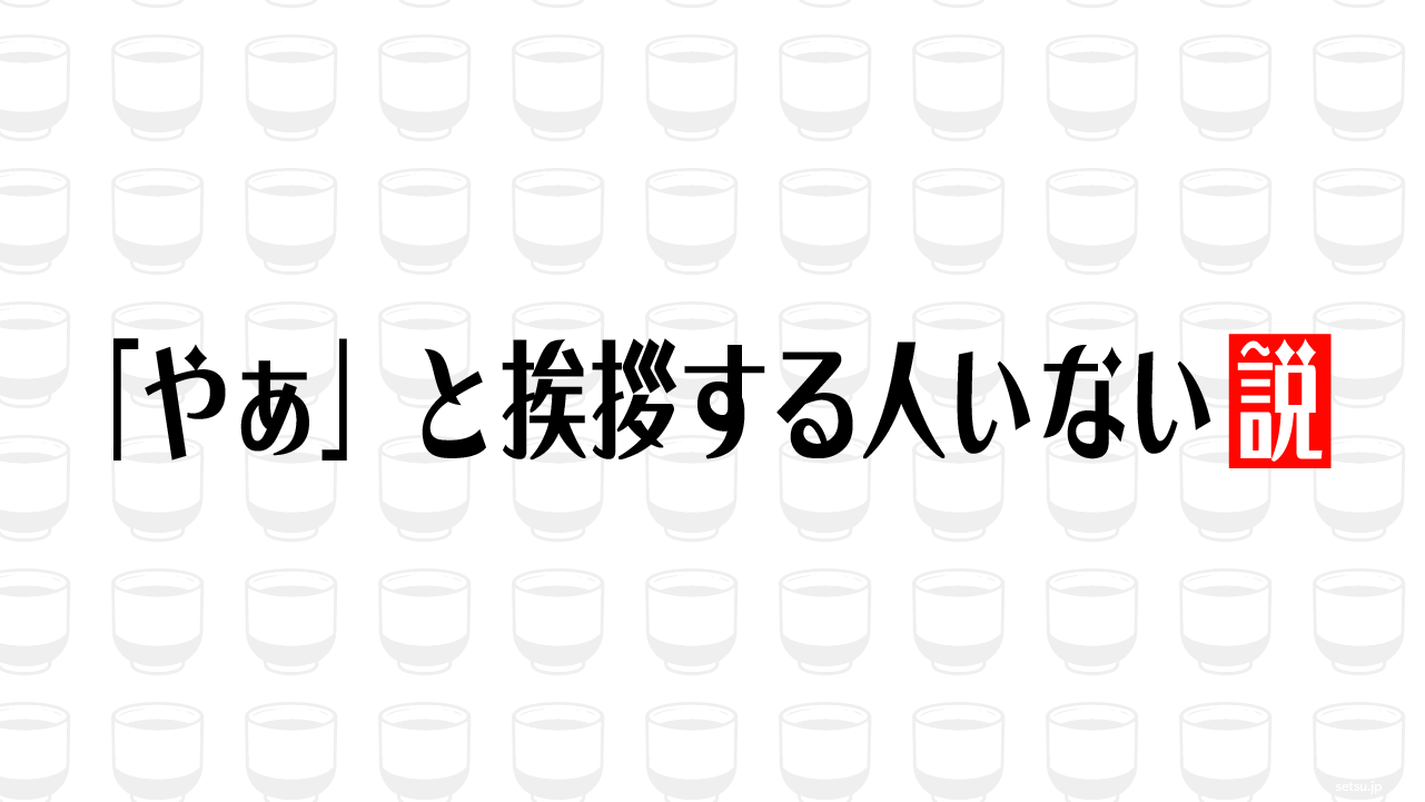 「やぁ」と挨拶する人いない説