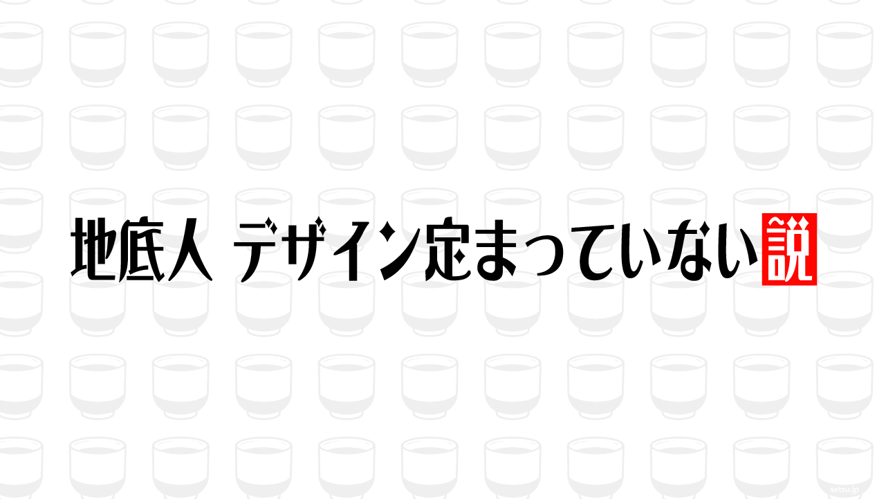 地底人 デザイン定まっていない説