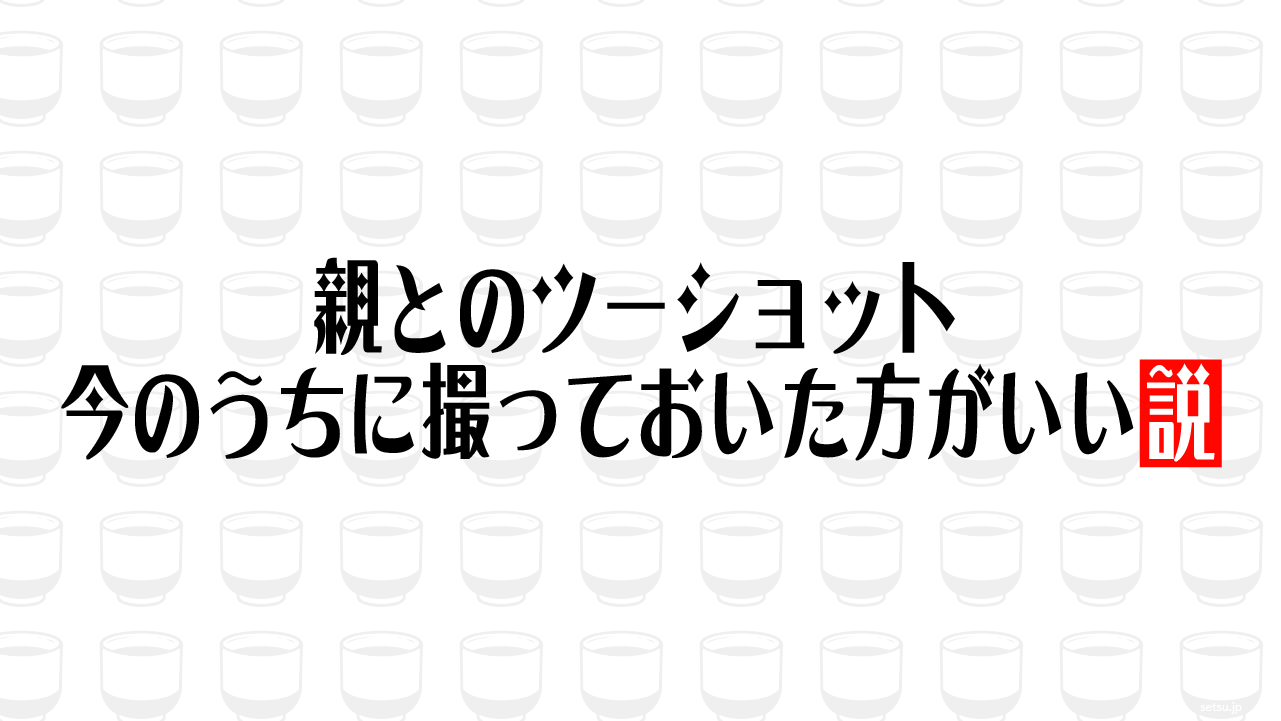 親とのツーショット 今のうちに撮っておいた方がいい説